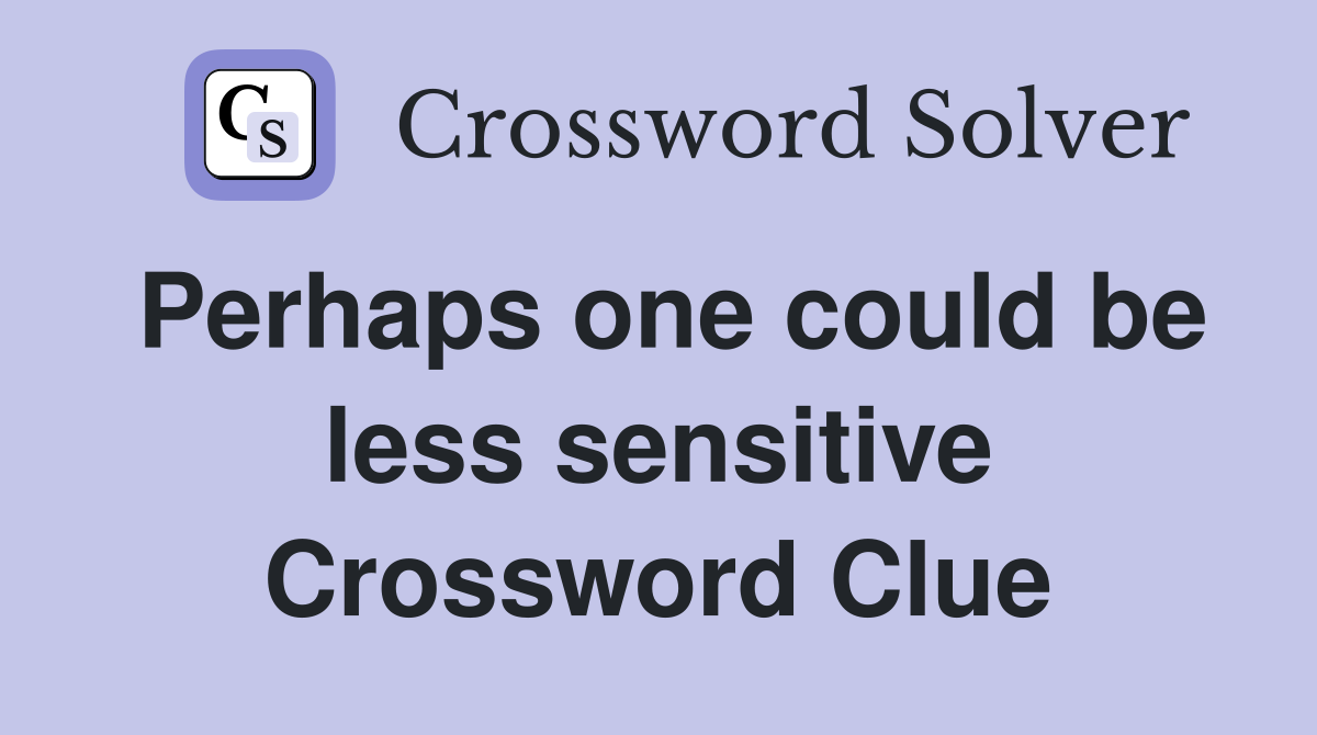 Perhaps one could be less sensitive Crossword Clue