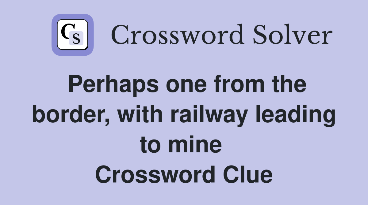 Perhaps one from the border, with railway leading to mine  Crossword Clue