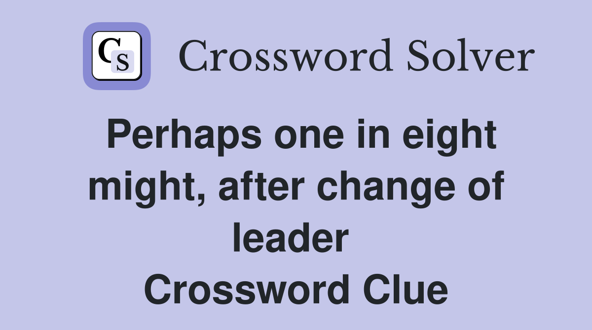 Perhaps one in eight might, after change of leader  Crossword Clue