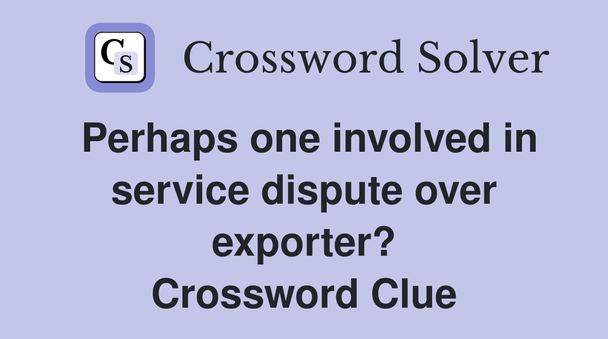 Perhaps one involved in service dispute over exporter? Crossword Clue