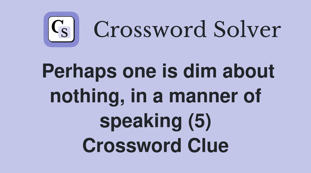 Perhaps one is dim about nothing, in a manner of speaking (5) Crossword Clue