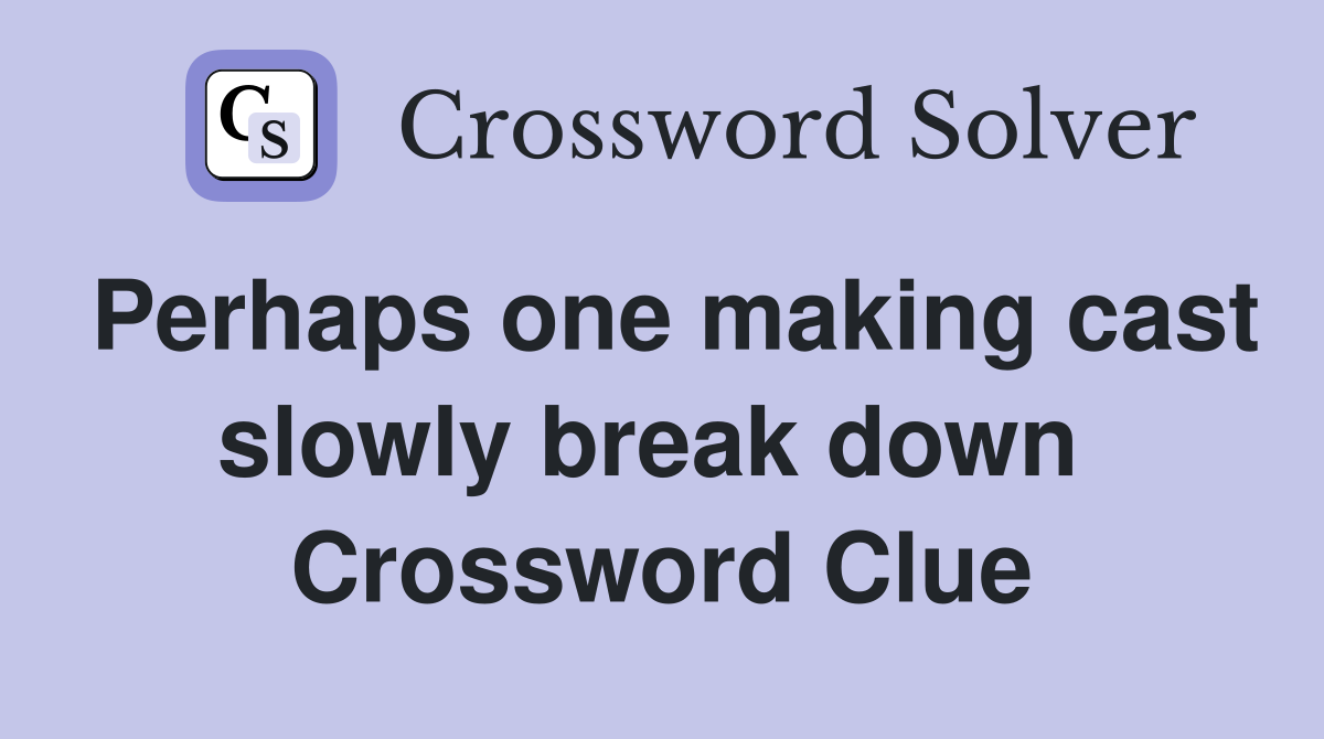 Perhaps one making cast slowly break down  Crossword Clue