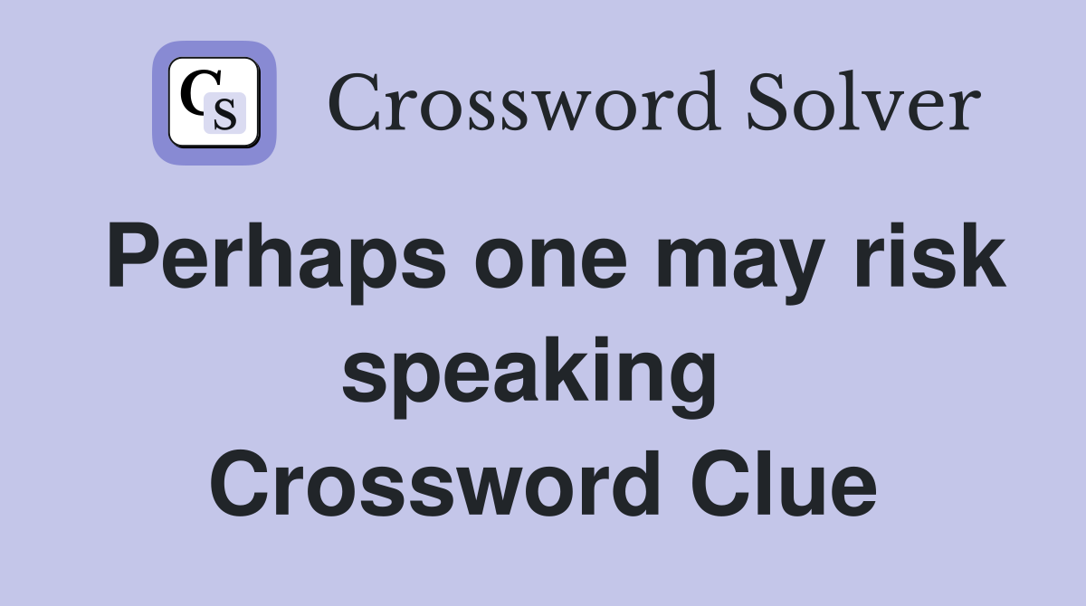Perhaps one may risk speaking  Crossword Clue