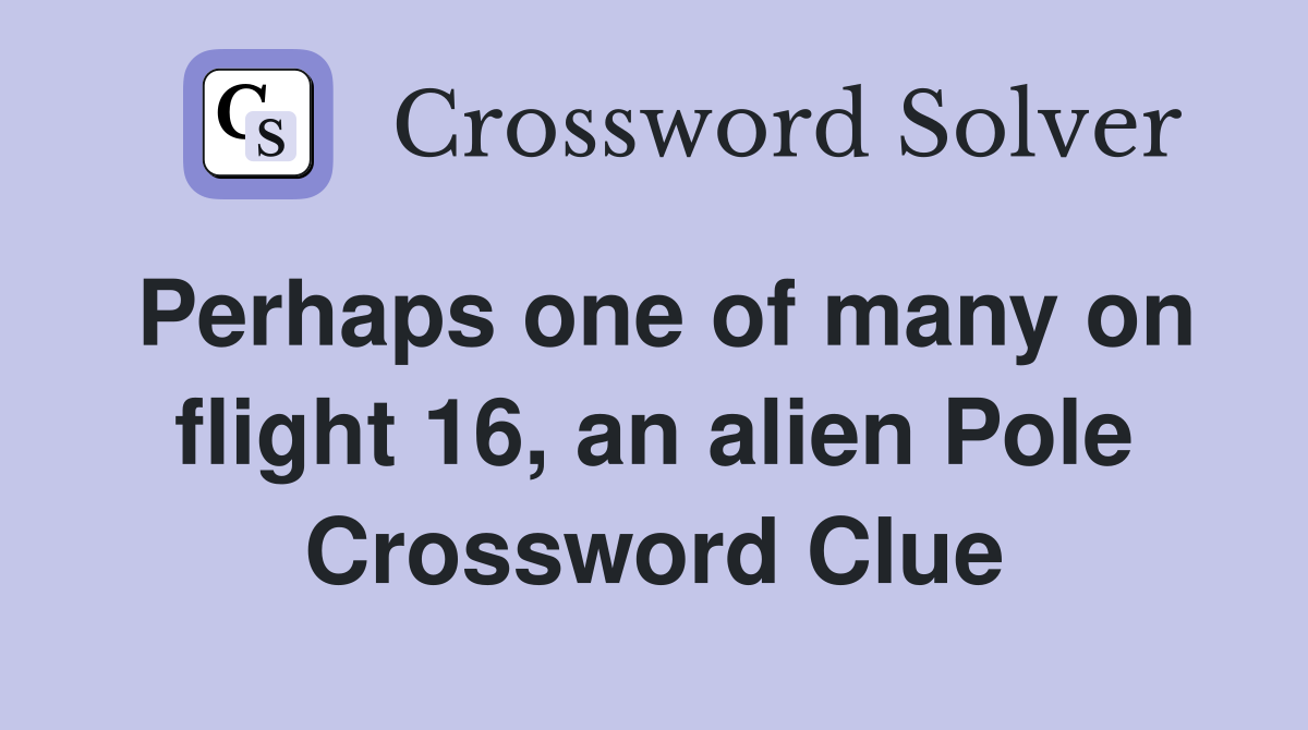Perhaps one of many on flight 16, an alien Pole Crossword Clue