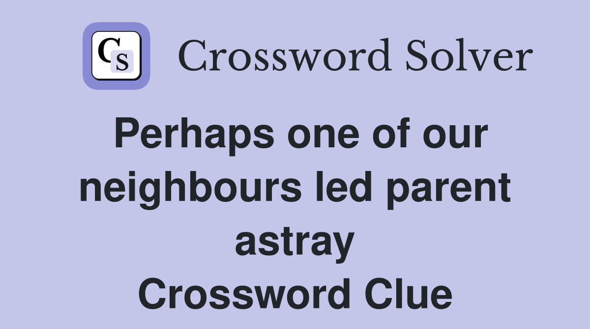 Perhaps one of our neighbours led parent astray Crossword Clue