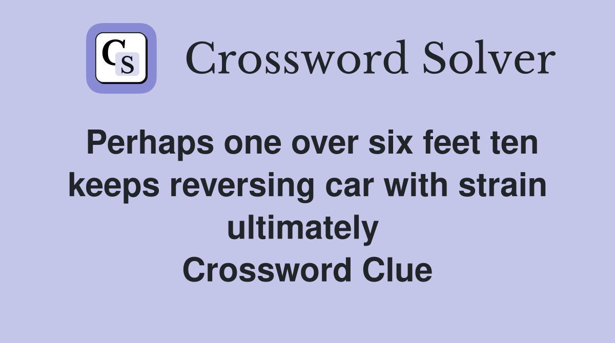 Perhaps one over six feet ten keeps reversing car with strain ultimately  Crossword Clue