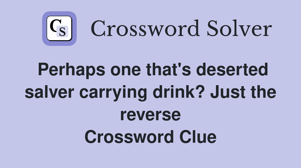 Perhaps one that's deserted salver carrying drink? Just the reverse Crossword Clue