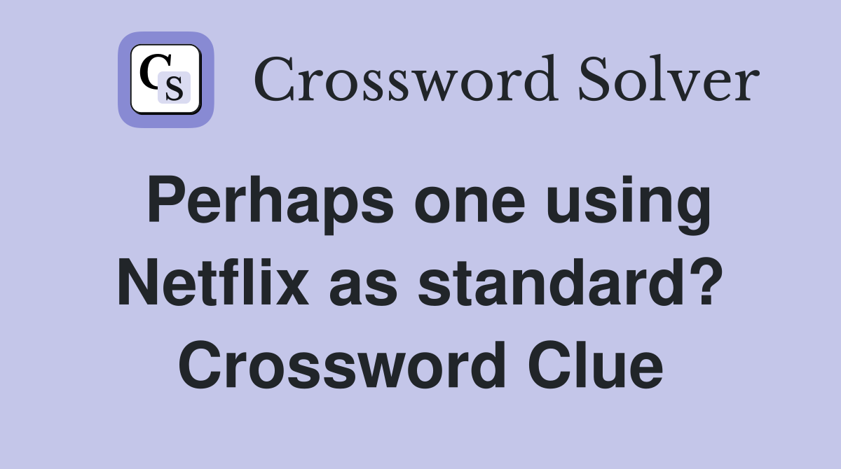 Perhaps one using Netflix as standard? Crossword Clue