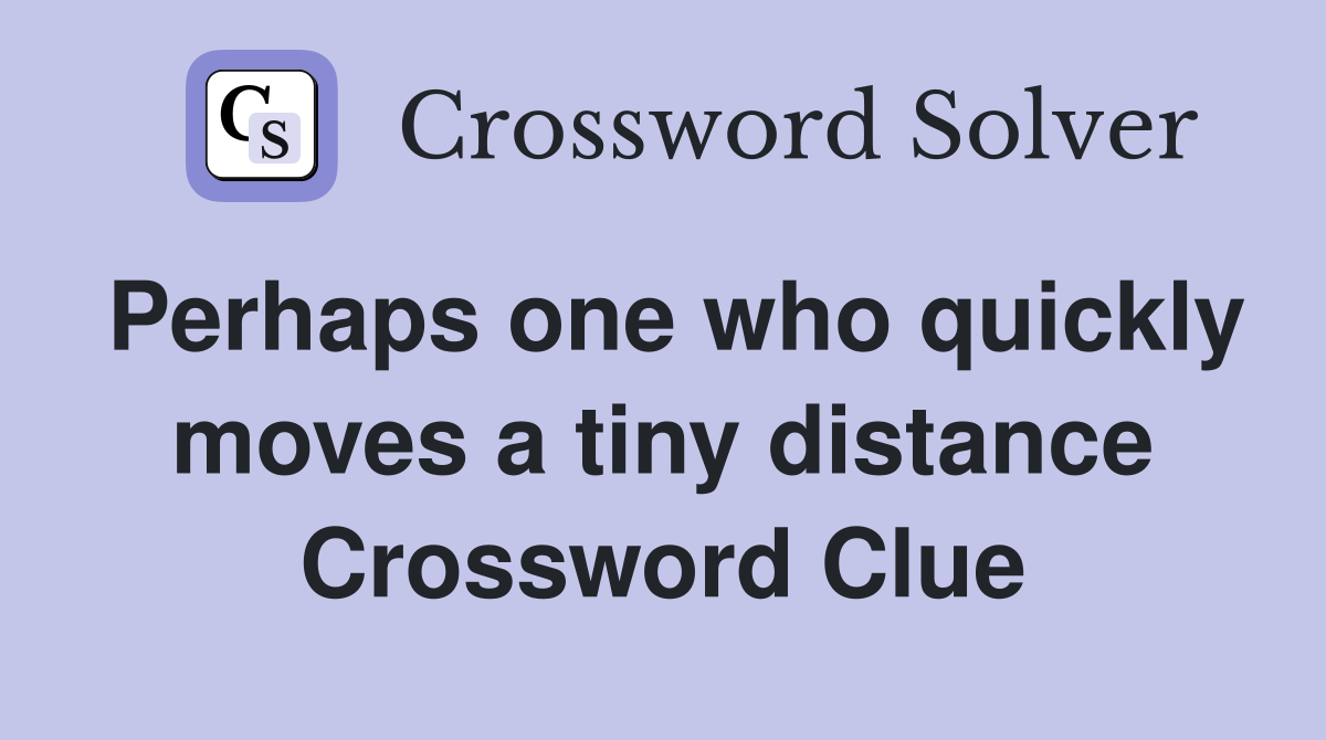 Perhaps one who quickly moves a tiny distance Crossword Clue