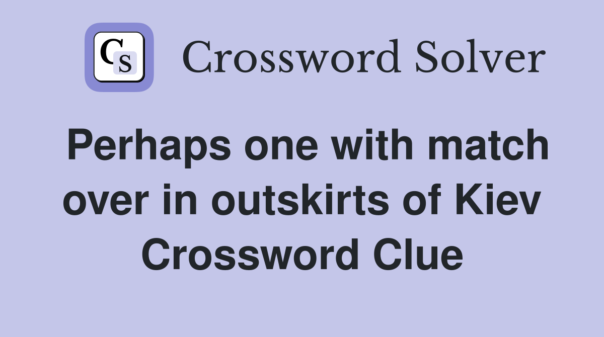 Perhaps one with match over in outskirts of Kiev Crossword Clue