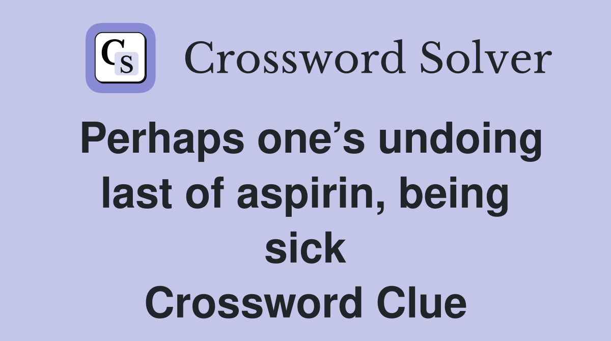 Perhaps one’s undoing last of aspirin, being sick Crossword Clue