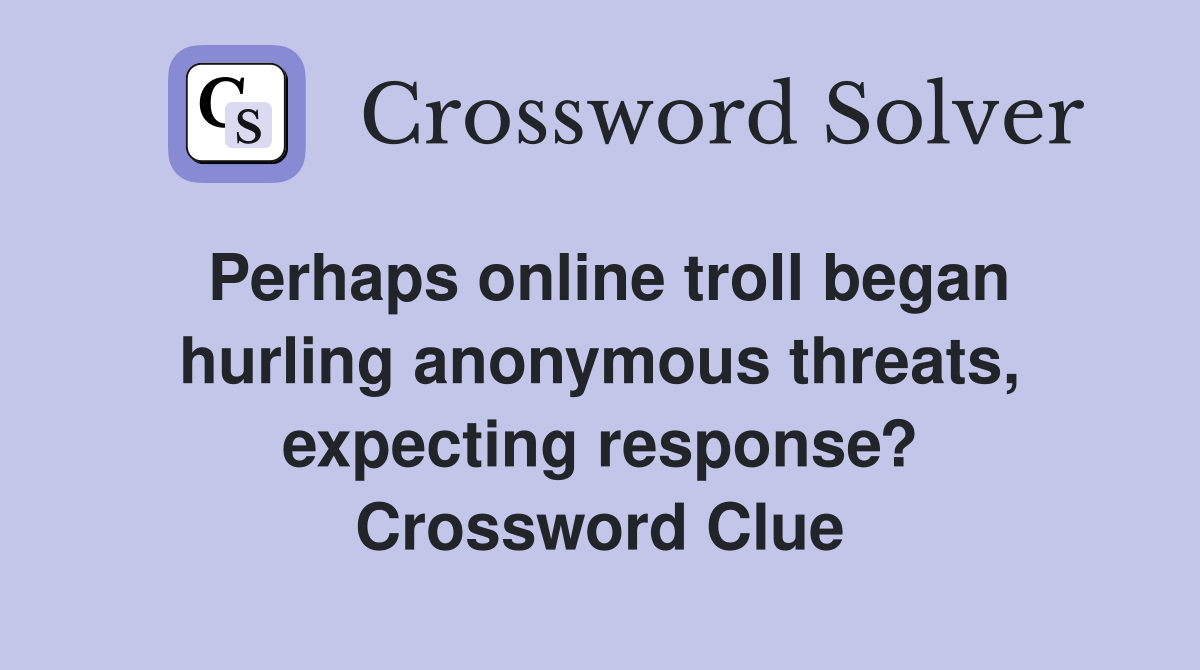 Perhaps online troll began hurling anonymous threats, expecting response? Crossword Clue