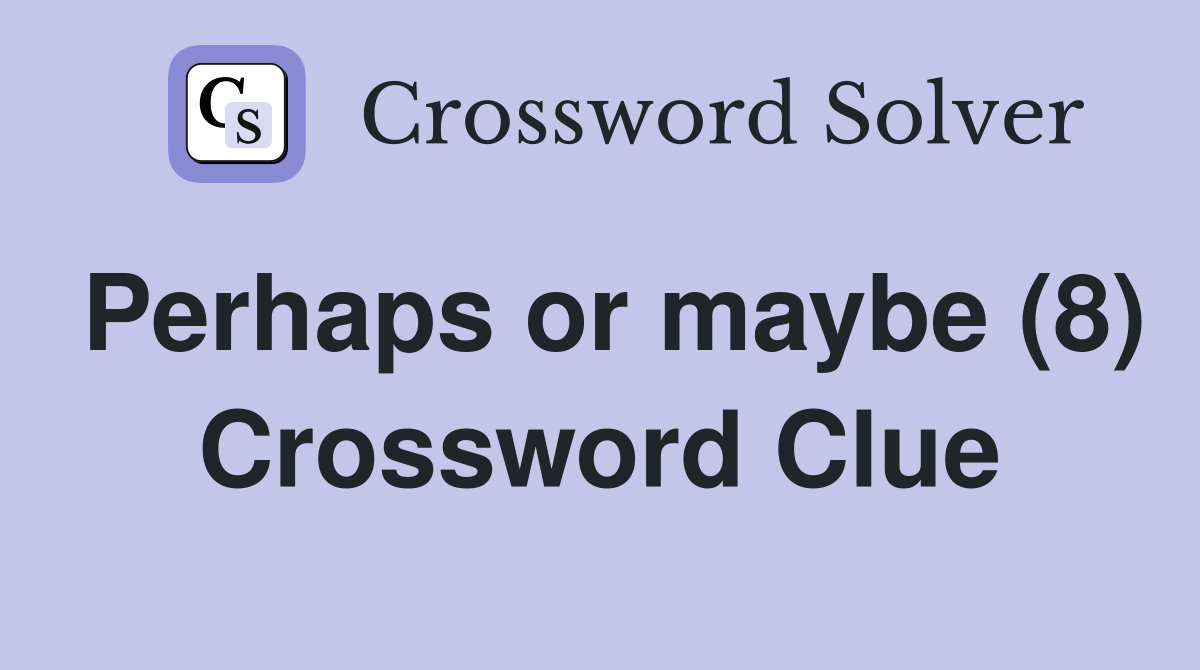 Perhaps or maybe (8) Crossword Clue