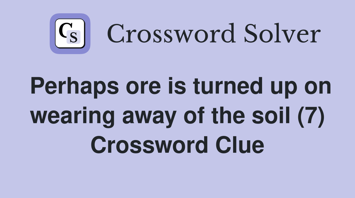 Perhaps ore is turned up on wearing away of the soil (7) Crossword Clue
