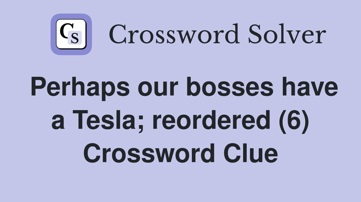 Perhaps our bosses have a Tesla; reordered (6) Crossword Clue