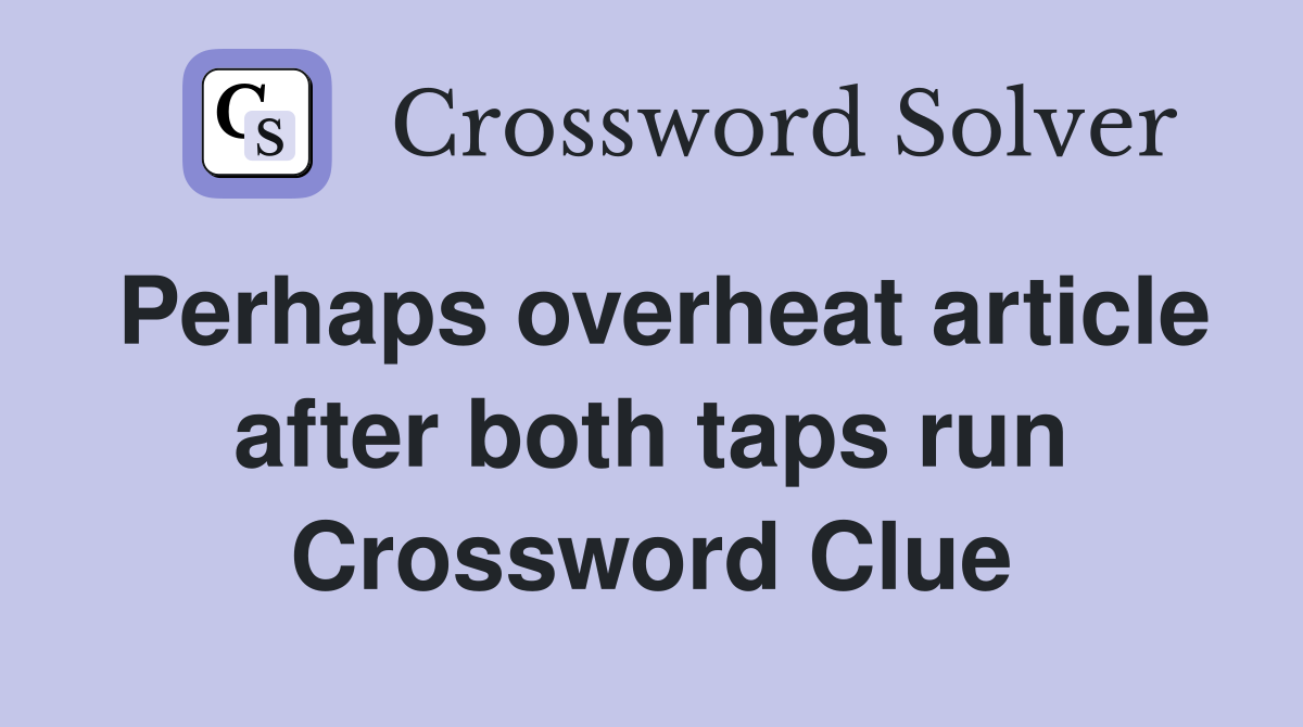 Perhaps overheat article after both taps run Crossword Clue