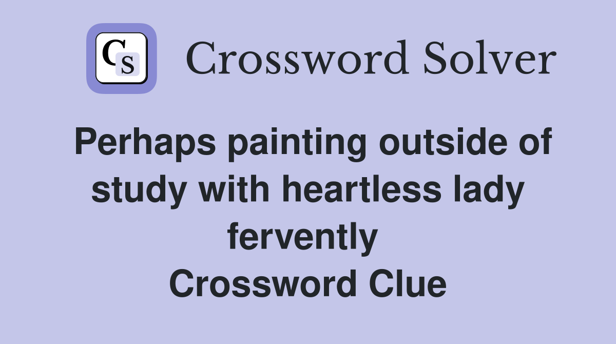 Perhaps painting outside of study with heartless lady fervently  Crossword Clue