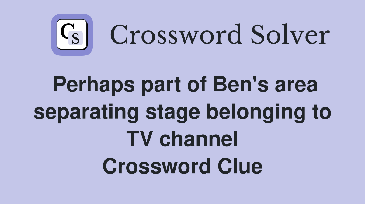 Perhaps part of Ben's area separating stage belonging to TV channel Crossword Clue