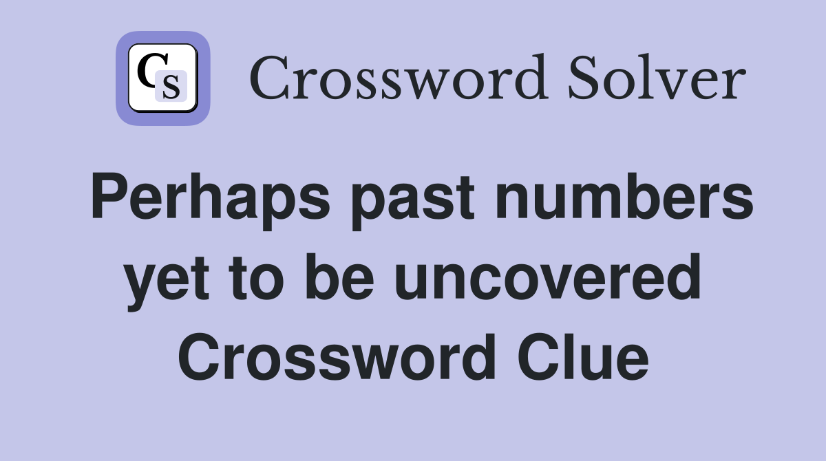 Perhaps past numbers yet to be uncovered Crossword Clue