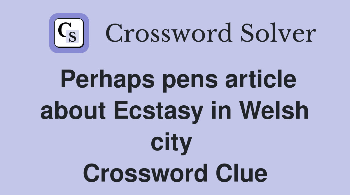 Perhaps pens article about Ecstasy in Welsh city  Crossword Clue