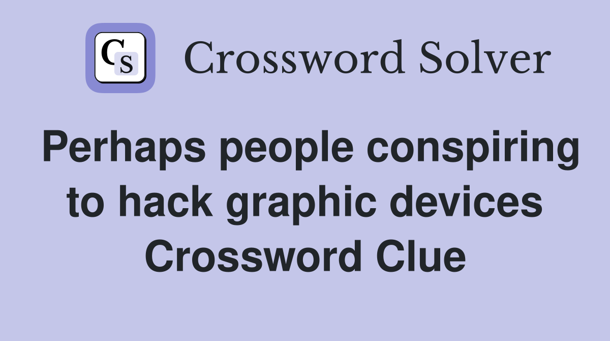Perhaps people conspiring to hack graphic devices Crossword Clue