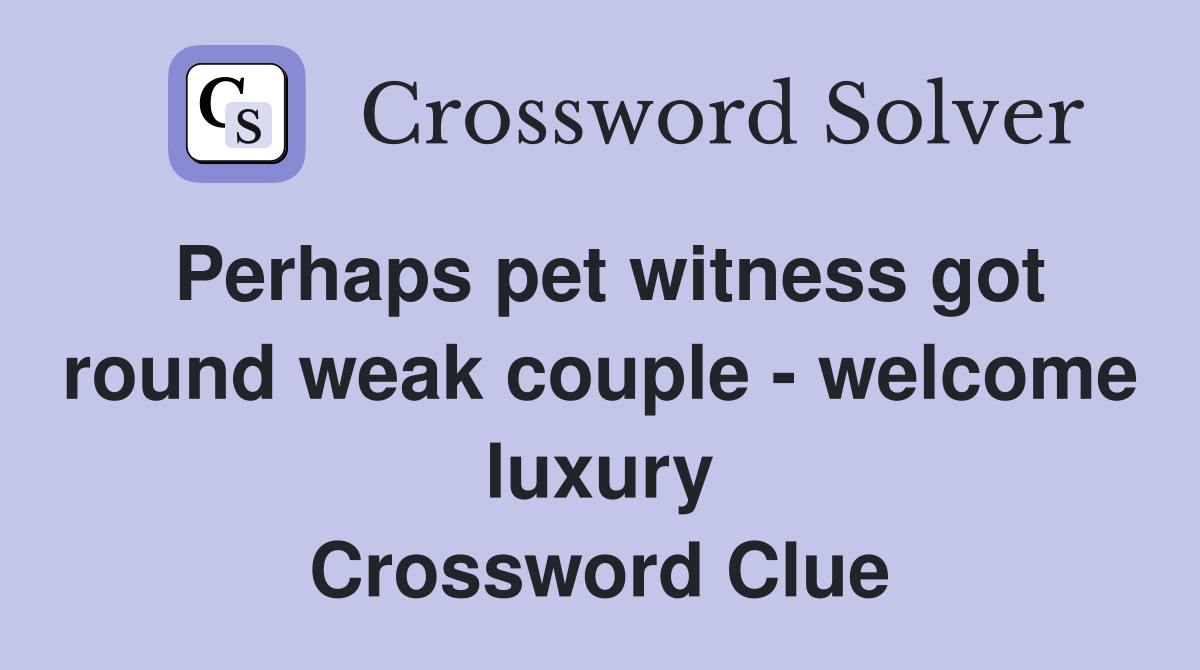 Perhaps pet witness got round weak couple - welcome luxury Crossword Clue