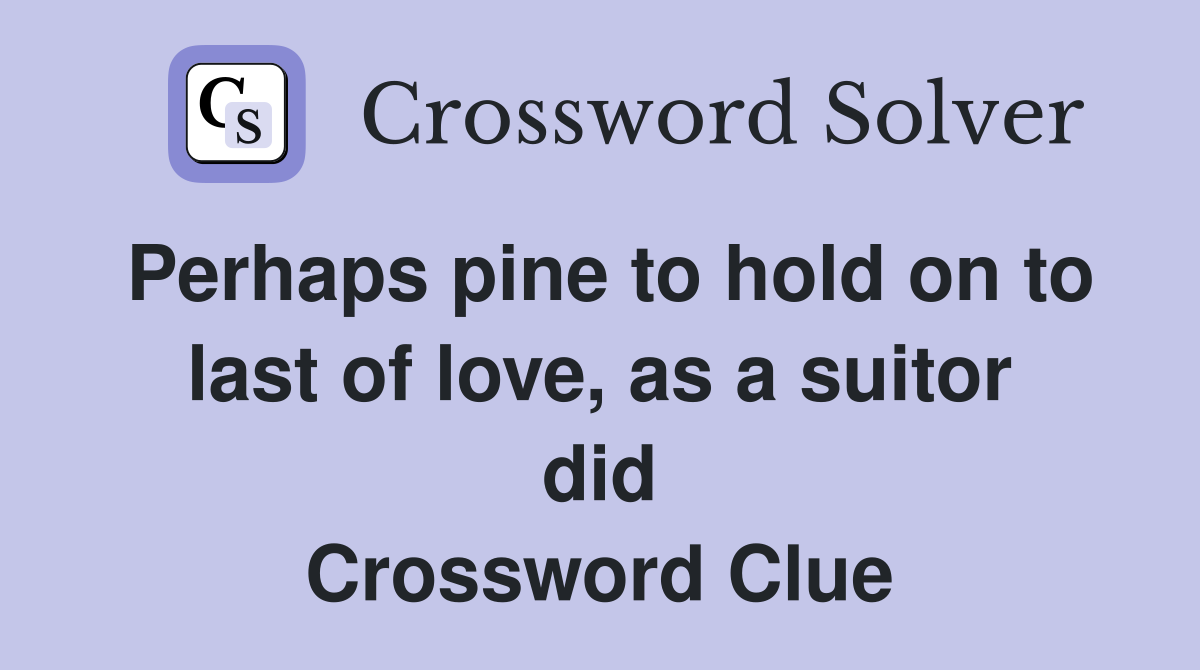 Perhaps pine to hold on to last of love, as a suitor did Crossword Clue