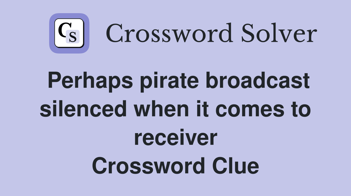 Perhaps pirate broadcast silenced when it comes to receiver Crossword Clue