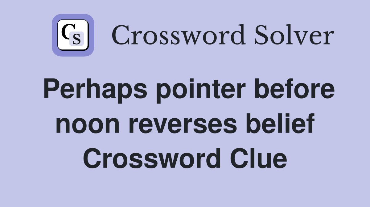 Perhaps pointer before noon reverses belief Crossword Clue