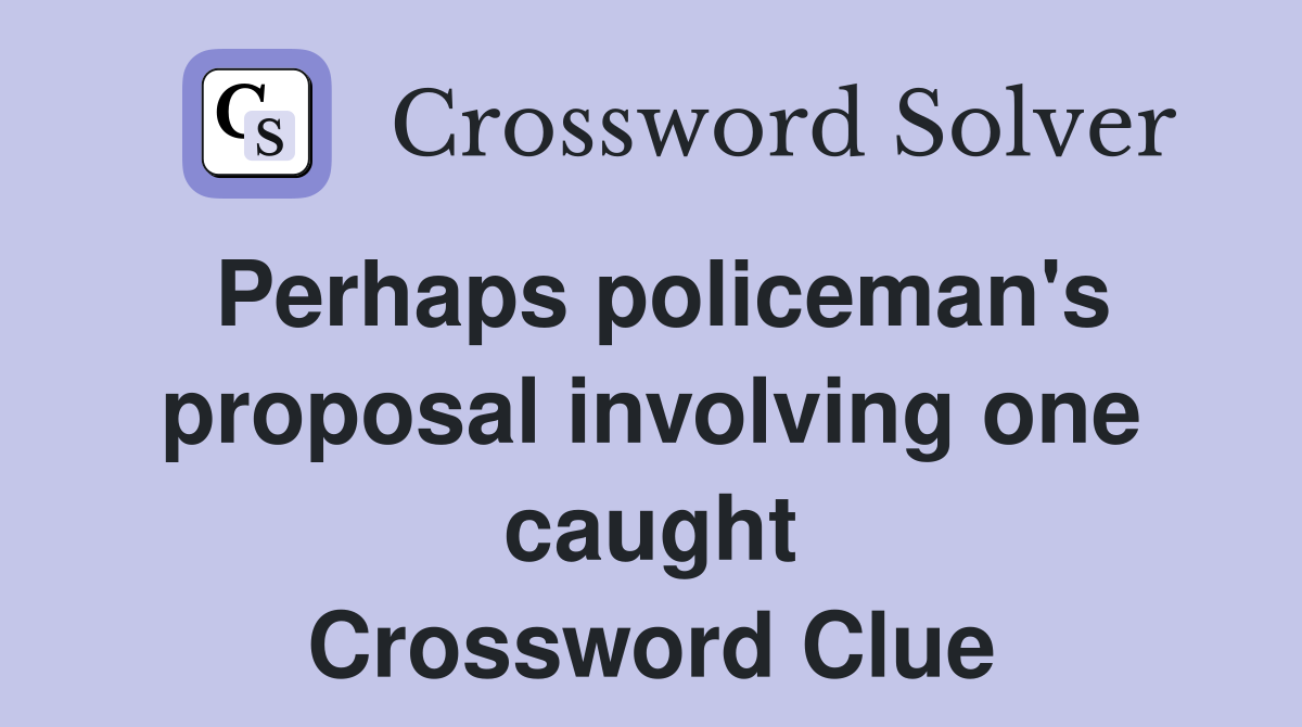 Perhaps policeman's proposal involving one caught Crossword Clue