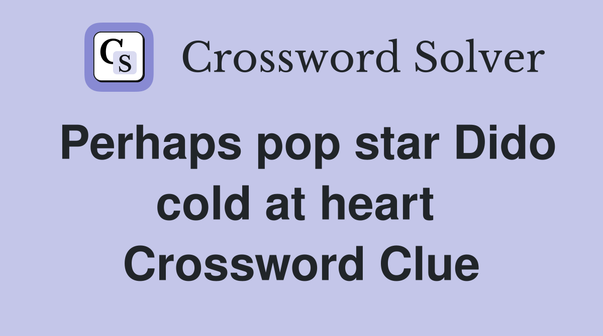 Perhaps pop star Dido cold at heart  Crossword Clue