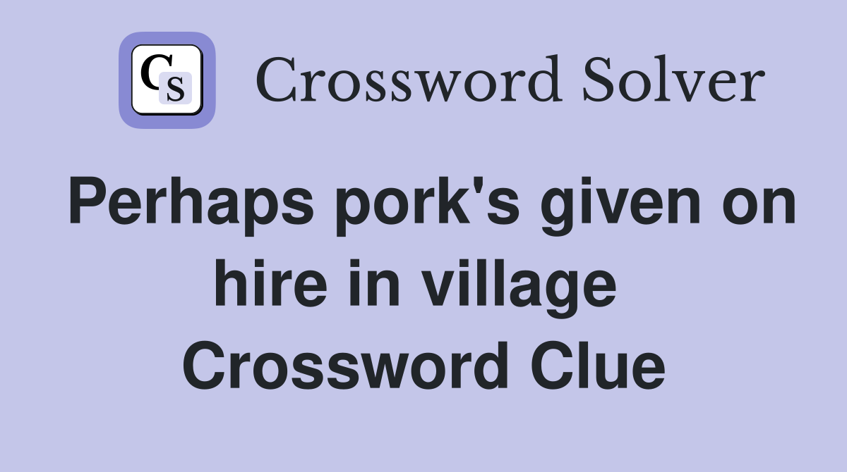 Perhaps pork's given on hire in village  Crossword Clue