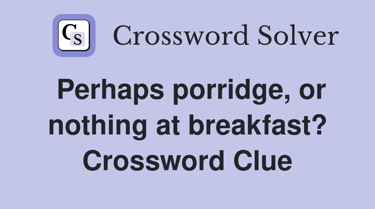 Perhaps porridge, or nothing at breakfast? Crossword Clue