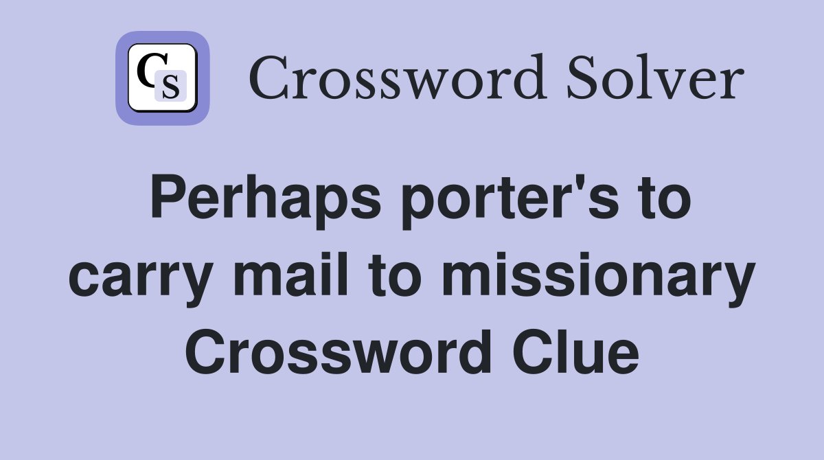 Perhaps porter's to carry mail to missionary Crossword Clue