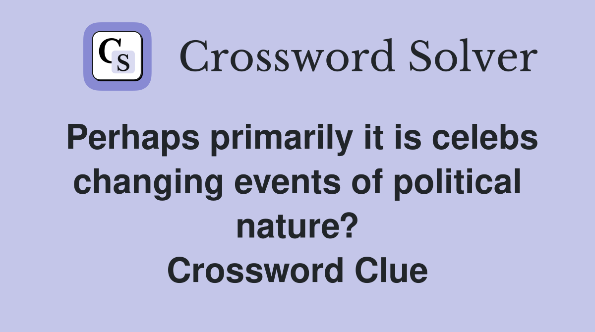 Perhaps primarily it is celebs changing events of political nature? Crossword Clue