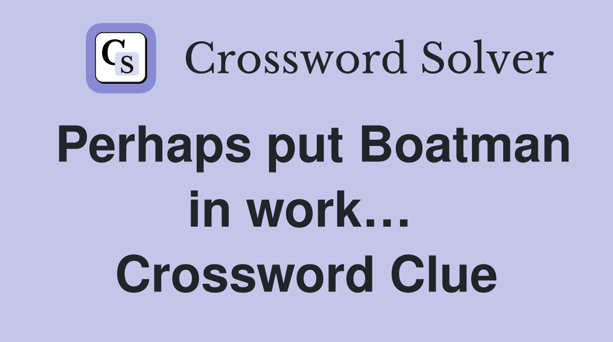 Perhaps put Boatman in work…  Crossword Clue