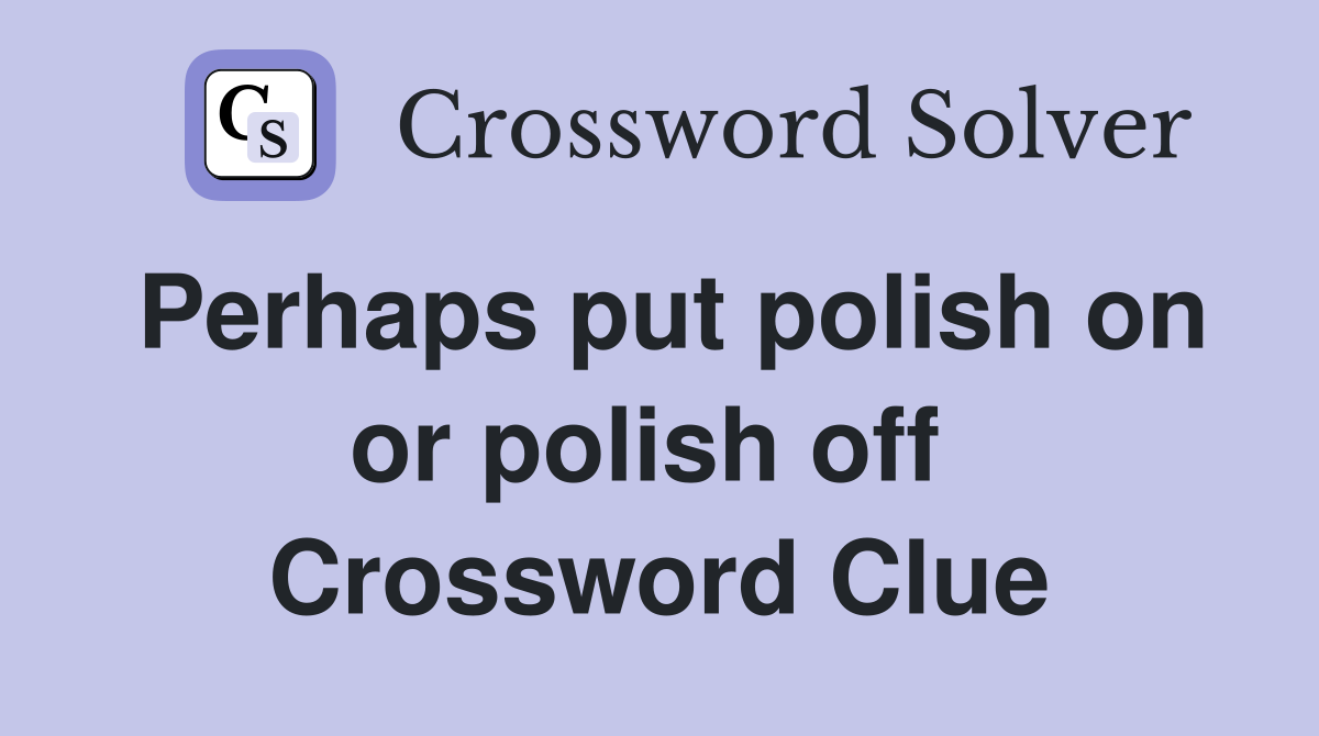Perhaps put polish on or polish off  Crossword Clue