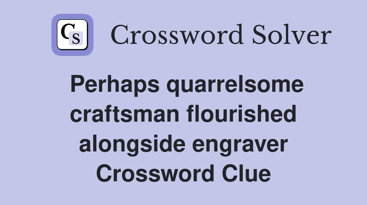 Perhaps quarrelsome craftsman flourished alongside engraver Crossword Clue