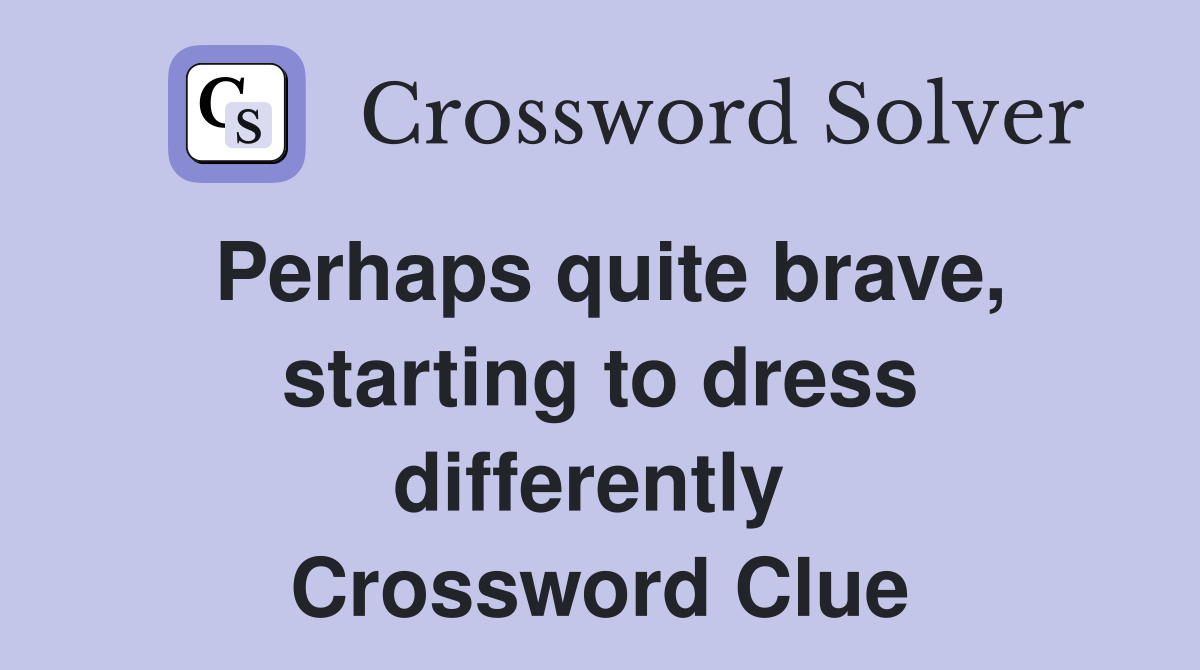 Perhaps quite brave, starting to dress differently  Crossword Clue