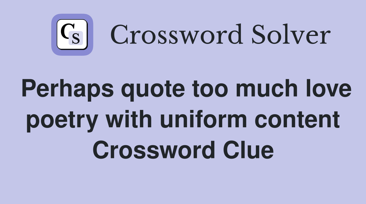Perhaps quote too much love poetry with uniform content Crossword Clue