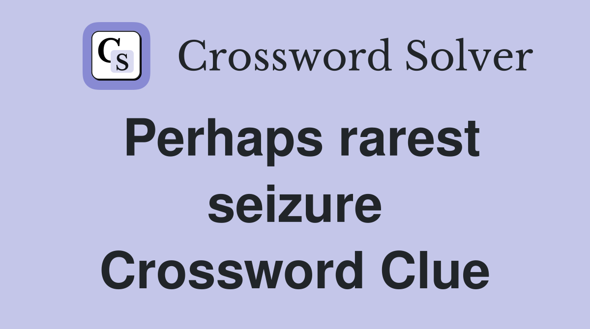 Perhaps rarest seizure Crossword Clue