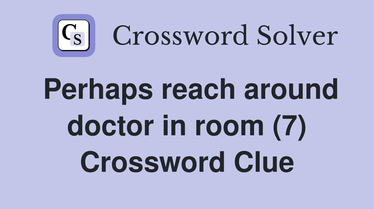 Perhaps reach around doctor in room (7) Crossword Clue