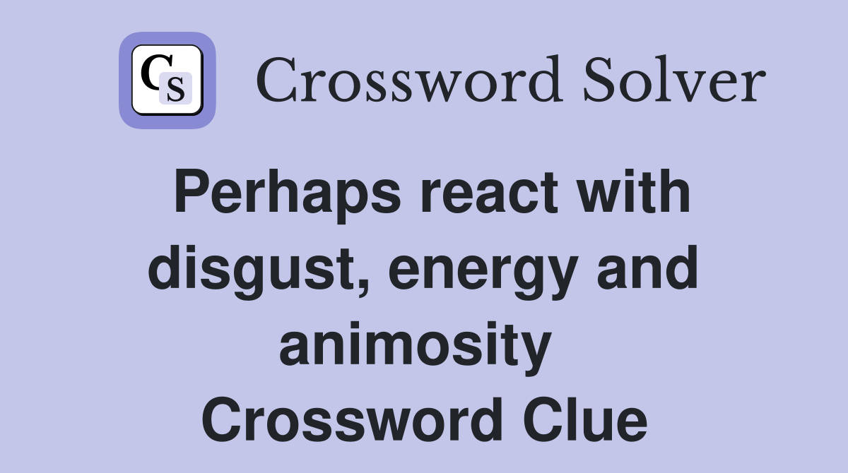 Perhaps react with disgust, energy and animosity  Crossword Clue
