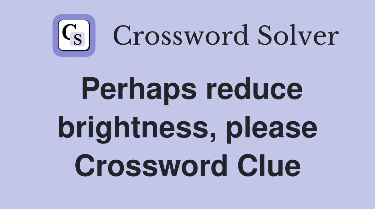 Perhaps reduce brightness, please Crossword Clue