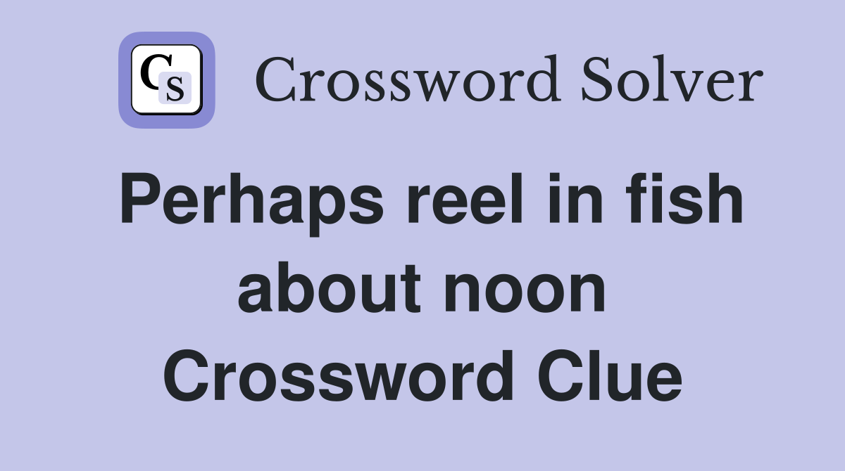 Perhaps reel in fish about noon Crossword Clue