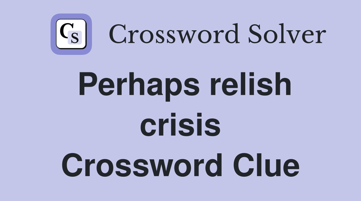 Perhaps relish crisis Crossword Clue