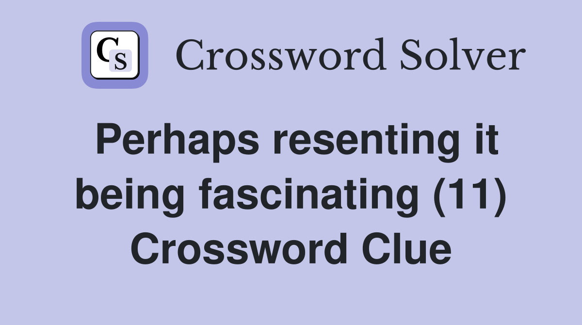 Perhaps resenting it being fascinating (11) Crossword Clue