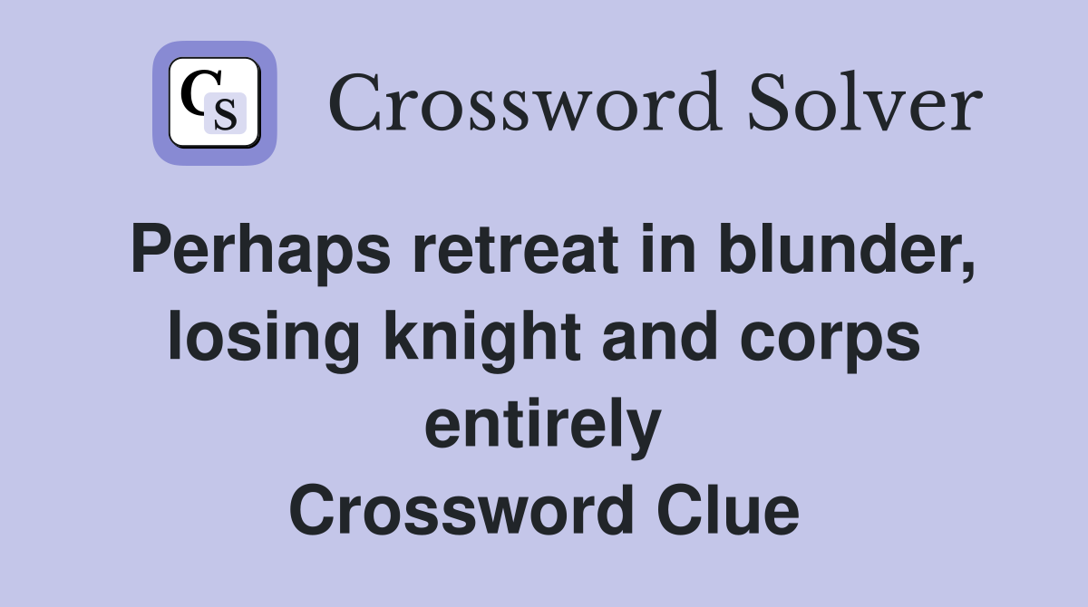 Perhaps retreat in blunder, losing knight and corps entirely Crossword Clue