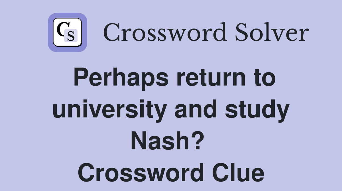 Perhaps return to university and study Nash?  Crossword Clue