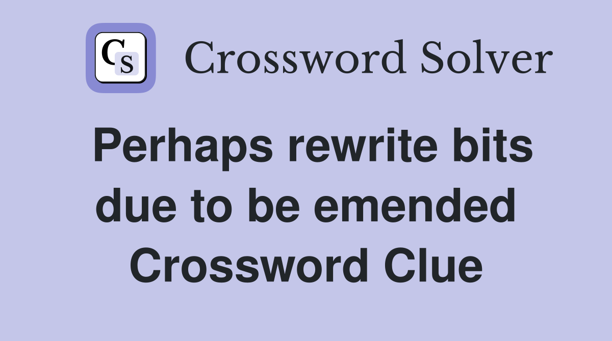 Perhaps rewrite bits due to be emended Crossword Clue